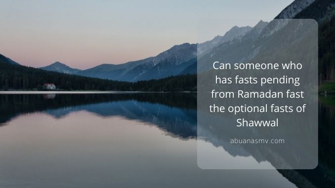 Can someone who has fasts pending from Ramadan fast the optional fasts of Shawwal